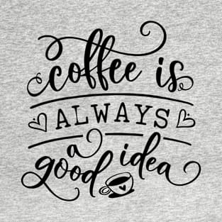 Coffee Is Always A Good Idea T-Shirt